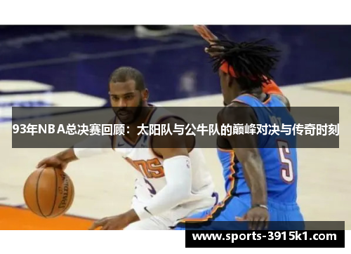 93年NBA总决赛回顾：太阳队与公牛队的巅峰对决与传奇时刻